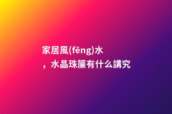 家居風(fēng)水，水晶珠簾有什么講究